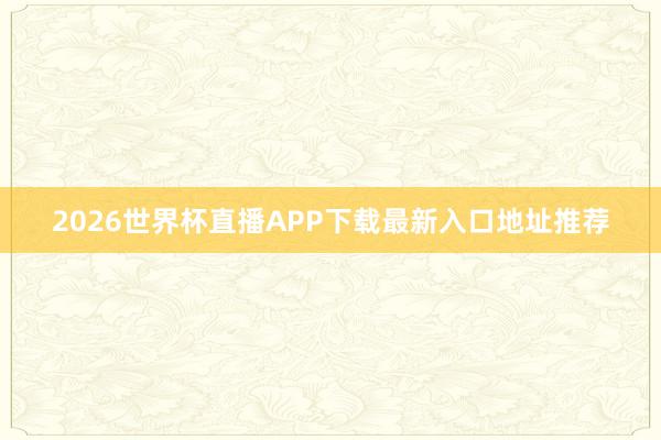 2026世界杯直播APP下载最新入口地址推荐