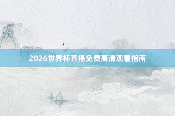 2026世界杯直播免费高清观看指南