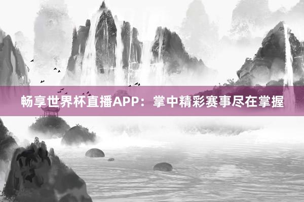 畅享世界杯直播APP：掌中精彩赛事尽在掌握