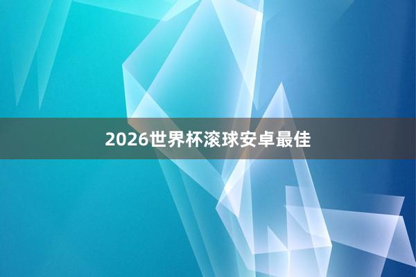 2026世界杯滚球安卓最佳