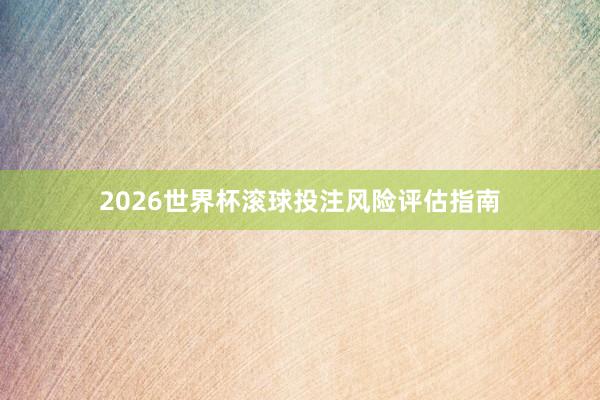 2026世界杯滚球投注风险评估指南