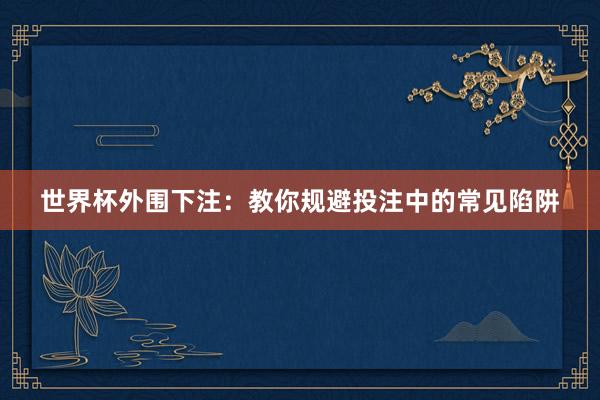 世界杯外围下注：教你规避投注中的常见陷阱