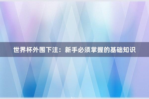 世界杯外围下注：新手必须掌握的基础知识