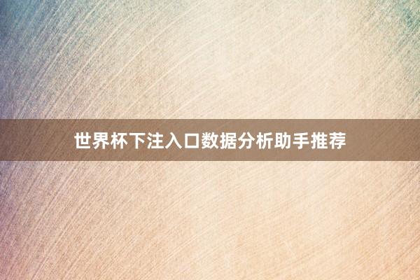 世界杯下注入口数据分析助手推荐