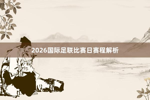 2026国际足联比赛日赛程解析