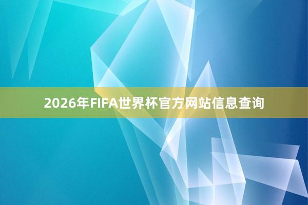 2026年FIFA世界杯官方网站信息查询