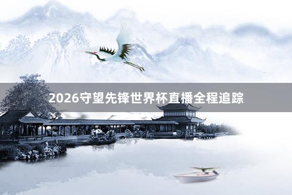 2026守望先锋世界杯直播全程追踪