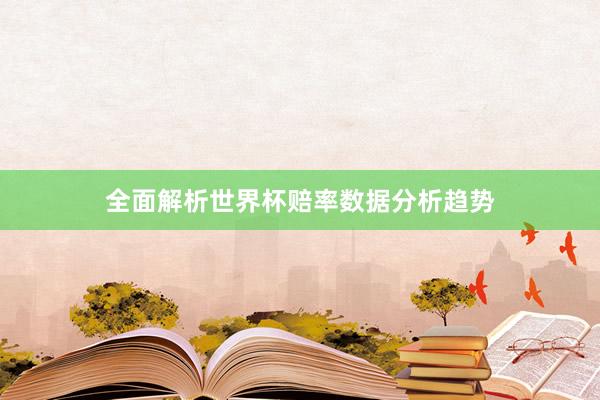 全面解析世界杯赔率数据分析趋势
