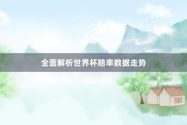 全面解析世界杯赔率数据走势