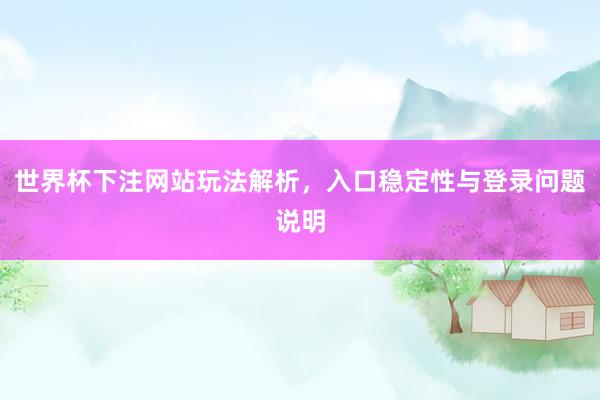 世界杯下注网站玩法解析，入口稳定性与登录问题说明