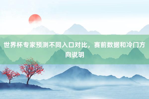 世界杯专家预测不同入口对比，赛前数据和冷门方向说明