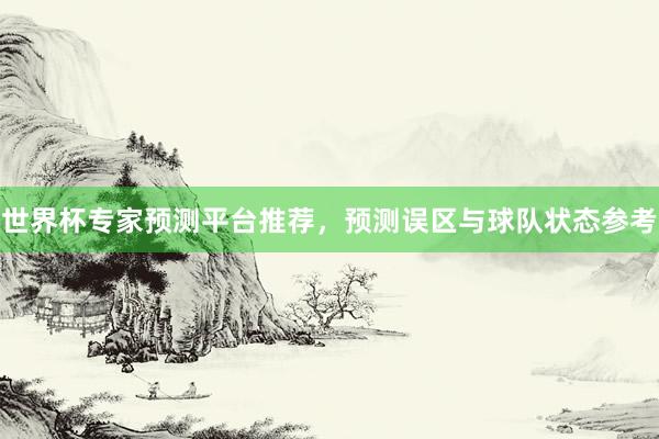 世界杯专家预测平台推荐，预测误区与球队状态参考