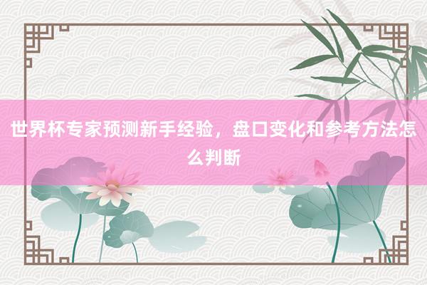 世界杯专家预测新手经验，盘口变化和参考方法怎么判断