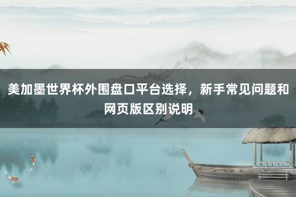 美加墨世界杯外围盘口平台选择，新手常见问题和网页版区别说明