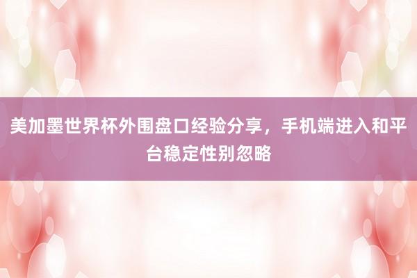 美加墨世界杯外围盘口经验分享，手机端进入和平台稳定性别忽略