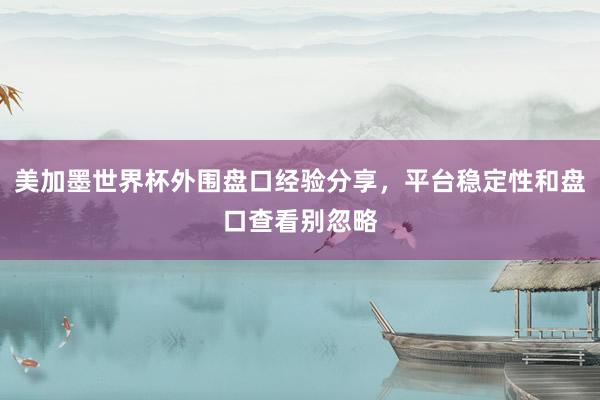 美加墨世界杯外围盘口经验分享，平台稳定性和盘口查看别忽略