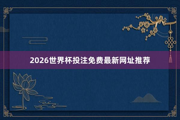 2026世界杯投注免费最新网址推荐