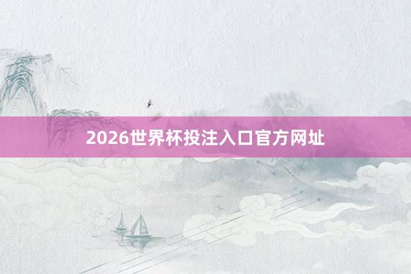 2026世界杯投注入口官方网址