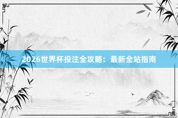 2026世界杯投注全攻略:最新全站指南