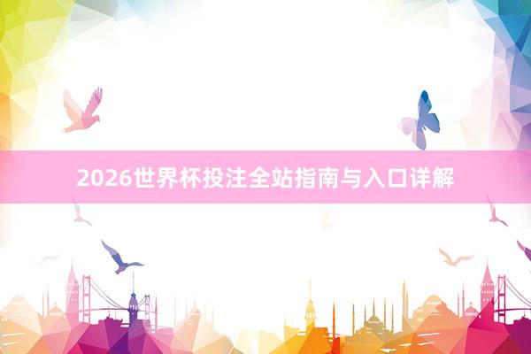 2026世界杯投注全站指南与入口详解