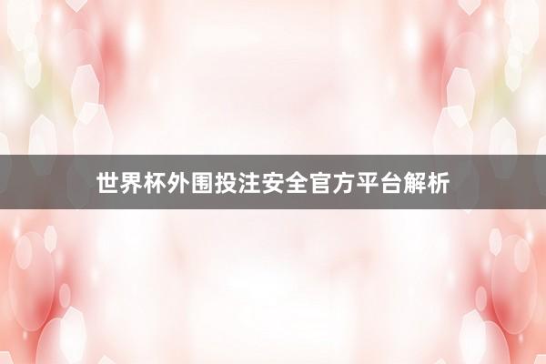 世界杯外围投注安全官方平台解析