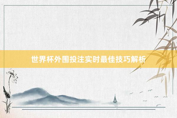 世界杯外围投注实时最佳技巧解析