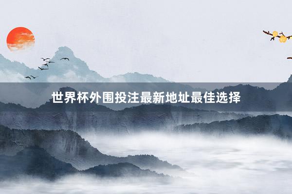 世界杯外围投注最新地址最佳选择
