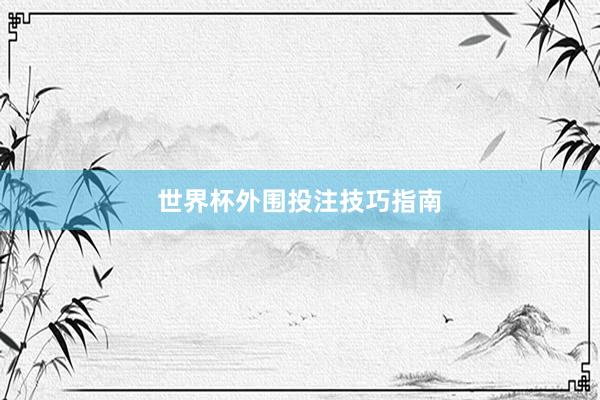 世界杯外围投注技巧指南
