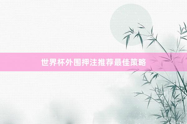世界杯外围押注推荐最佳策略