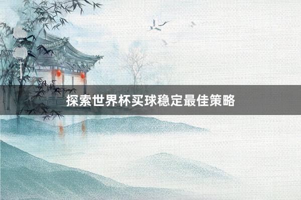 探索世界杯买球稳定最佳策略
