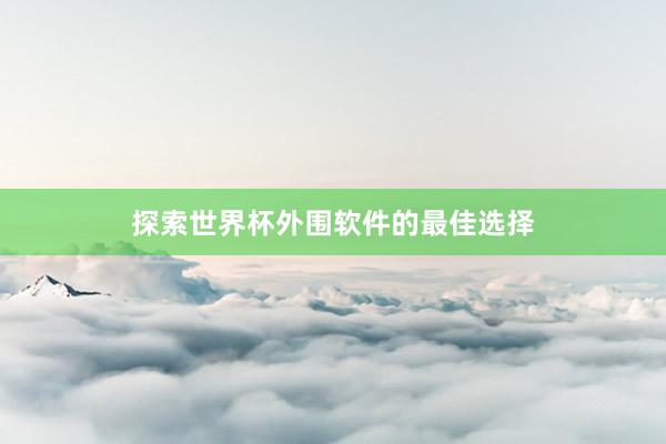 探索世界杯外围软件的最佳选择