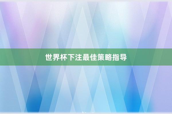世界杯下注最佳策略指导