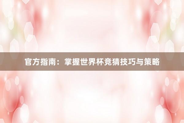 官方指南:掌握世界杯竞猜技巧与策略