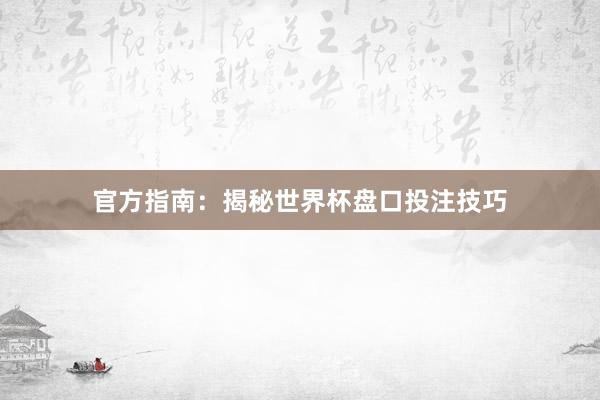 官方指南:揭秘世界杯盘口投注技巧